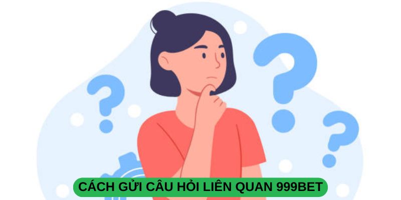 Cách gửi câu hỏi liên quan 999BET